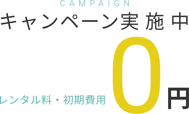 CAMPAIGN キャンペーン 実施中 レンタル料・初期費用 0円